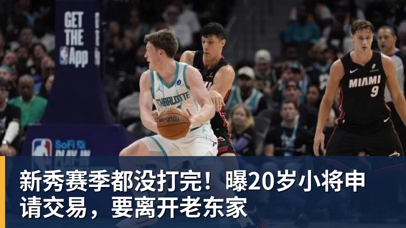 新秀赛季都没打完！曝20岁小将申请交易，要离开老东家