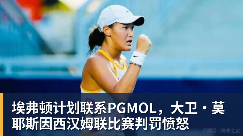 埃弗顿计划联系PGMOL，大卫·莫耶斯因西汉姆联比赛判罚愤怒