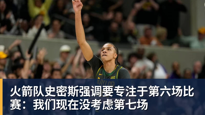 火箭队史密斯强调要专注于第六场比赛：我们现在没考虑第七场
