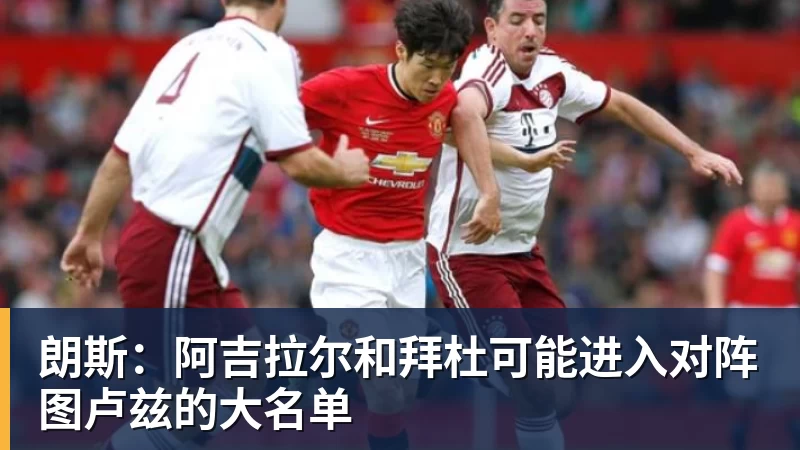 朗斯：阿吉拉尔和拜杜可能进入对阵图卢兹的大名单