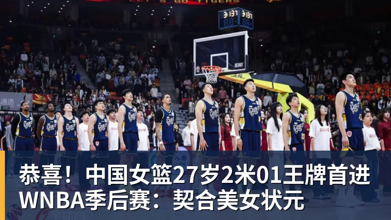 恭喜！中国女篮27岁2米01王牌首进WNBA季后赛：契合美女状元