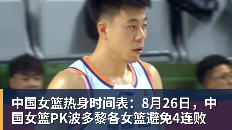 中国女篮热身时间表：8月26日，中国女篮PK波多黎各女篮避免4连败