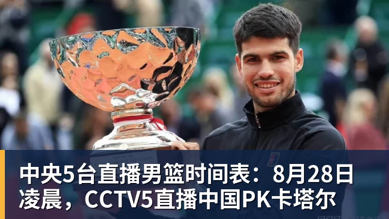 中央5台直播男篮时间表：8月28日凌晨，CCTV5直播中国PK卡塔尔