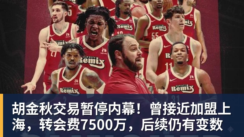 胡金秋交易暂停内幕！曾接近加盟上海，转会费7500万，后续仍有变数