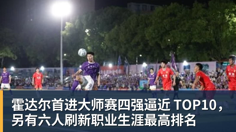 霍达尔首进大师赛四强逼近 TOP10，另有六人刷新职业生涯最高排名