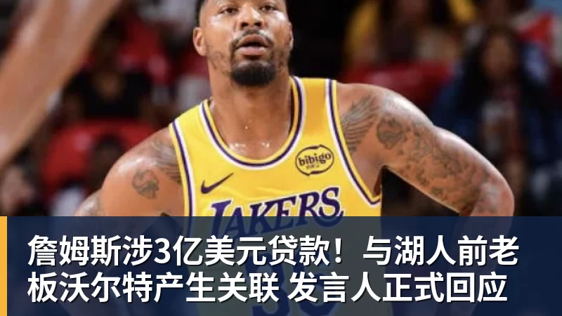 詹姆斯涉3亿美元贷款！与湖人前老板沃尔特产生关联 发言人正式回应