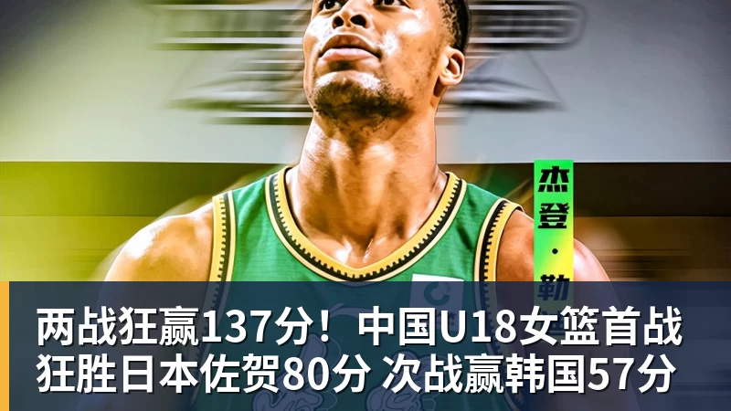 两战狂赢137分！中国U18女篮首战狂胜日本佐贺80分 次战赢韩国57分