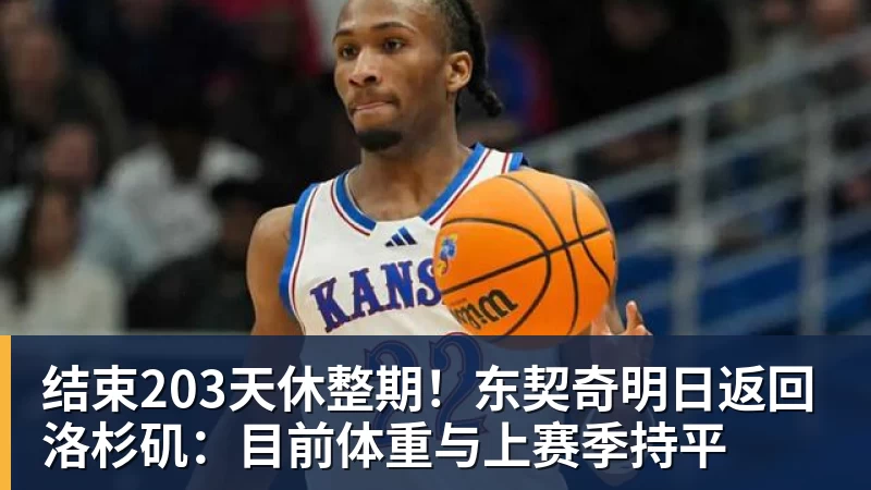 结束203天休整期！东契奇明日返回洛杉矶：目前体重与上赛季持平