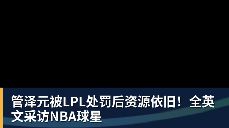 管泽元被LPL处罚后资源依旧！全英文采访NBA球星
