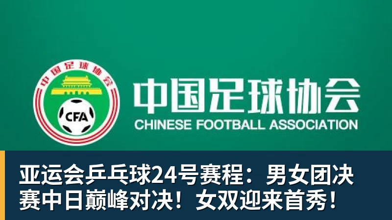 亚运会乒乓球24号赛程：男女团决赛中日巅峰对决！女双迎来首秀！