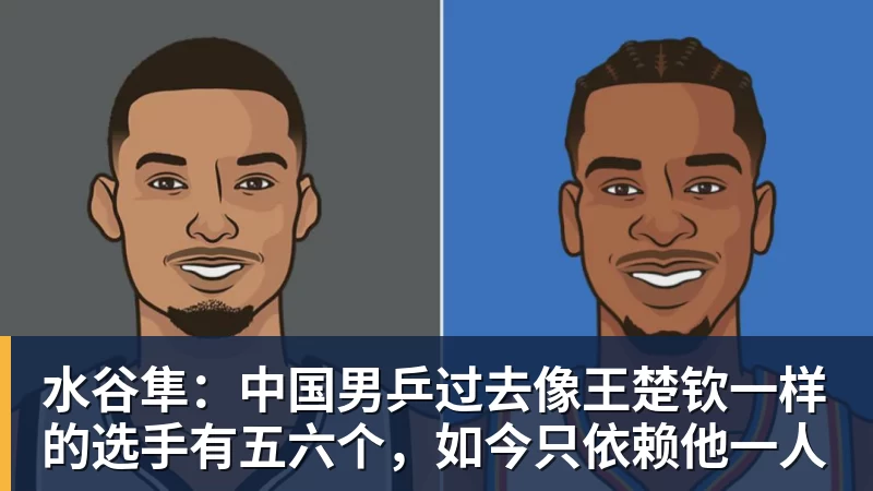 水谷隼：中国男乒过去像王楚钦一样的选手有五六个，如今只依赖他一人