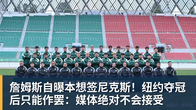 詹姆斯自曝本想签尼克斯！纽约夺冠后只能作罢：媒体绝对不会接受