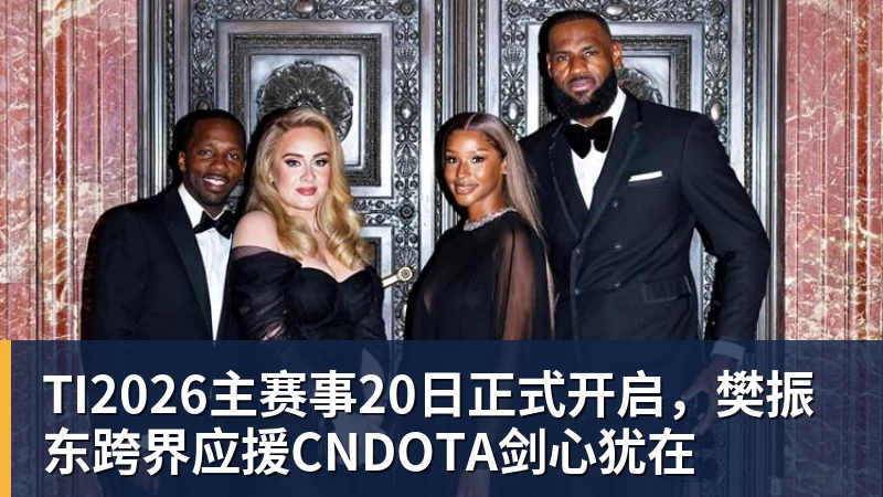 TI2026主赛事20日正式开启,樊振东跨界应援CNDOTA剑心犹在