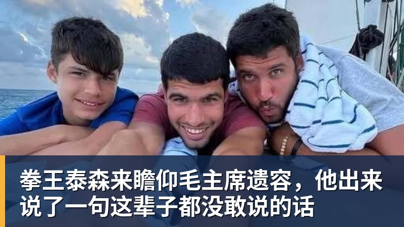 拳王泰森来瞻仰毛主席遗容,他出来说了一句这辈子都没敢说的话