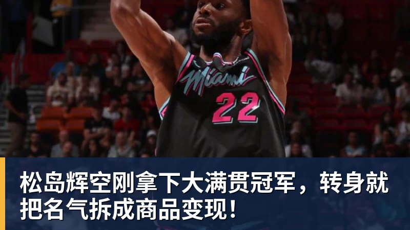 松岛辉空刚拿下大满贯冠军,转身就把名气拆成商品变现!