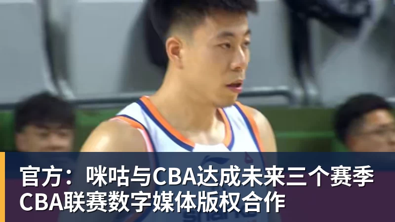 官方：咪咕与CBA达成未来三个赛季CBA联赛数字媒体版权合作