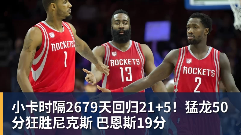 小卡时隔2679天回归21+5！猛龙50分狂胜尼克斯 巴恩斯19分