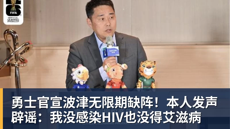 勇士官宣波津无限期缺阵！本人发声辟谣：我没感染HIV也没得艾滋病
