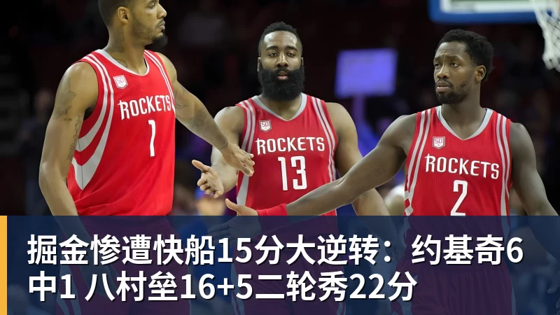 掘金惨遭快船15分大逆转:约基奇6中1 八村垒16+5二轮秀22分