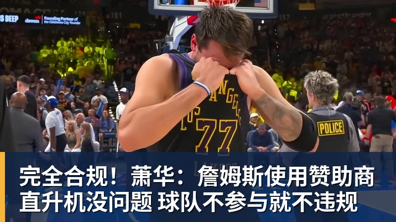 完全合规！萧华：詹姆斯使用赞助商直升机没问题 球队不参与就不违规