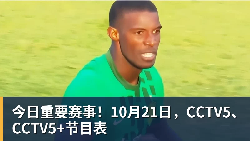 今日重要赛事！10月21日，CCTV5、CCTV5+节目表