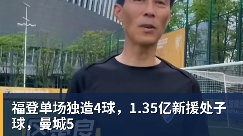 福登单场独造4球，1.35亿新援处子球，曼城5
